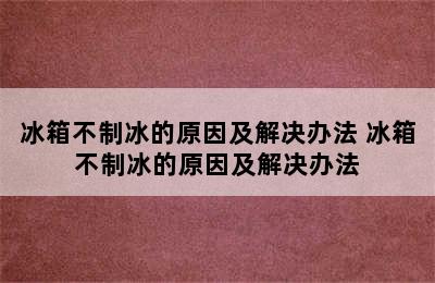 冰箱不制冰的原因及解决办法 冰箱不制冰的原因及解决办法